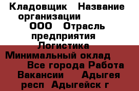 Кладовщик › Название организации ­ O’stin, ООО › Отрасль предприятия ­ Логистика › Минимальный оклад ­ 20 700 - Все города Работа » Вакансии   . Адыгея респ.,Адыгейск г.